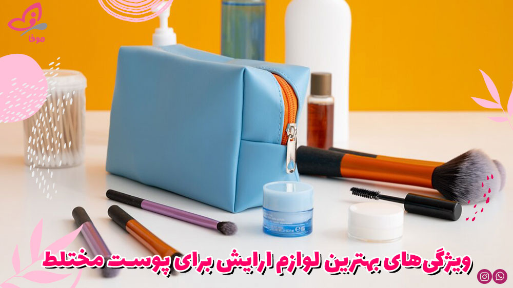 ویژگیهای بهترین لوازم ارایش برای پوست مختلط