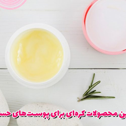 بهترین محصولات کرهای برای پوستهای حساس